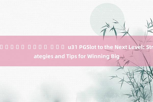 สล็อต เว็บ ตรง u31 PGSlot to the Next Level: Strategies and Tips for Winning Big